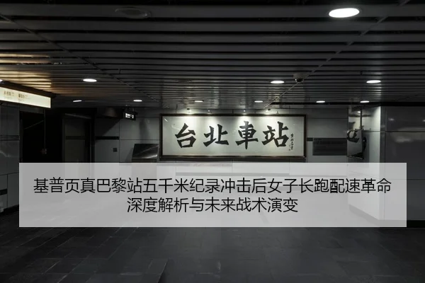 基普页真巴黎站五千米纪录冲击后女子长跑配速革命深度解析与未来战术演变