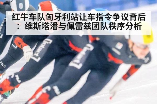 红牛车队匈牙利站让车指令争议背后：维斯塔潘与佩雷兹团队秩序分析