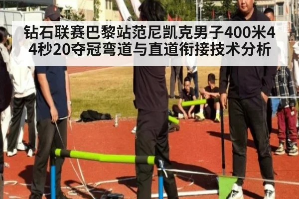 钻石联赛巴黎站范尼凯克男子400米44秒20夺冠弯道与直道衔接技术分析