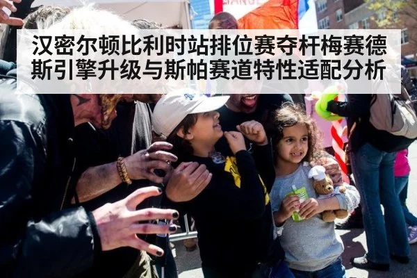 汉密尔顿比利时站排位赛夺杆梅赛德斯引擎升级与斯帕赛道特性适配分析