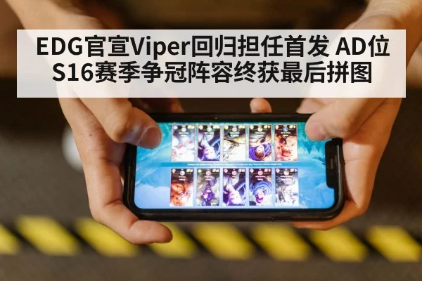 EDG官宣Viper回归担任首发 AD位 S16赛季争冠阵容终获最后拼图