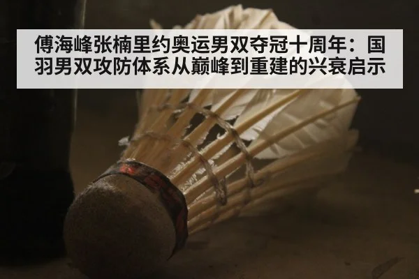 傅海峰张楠里约奥运男双夺冠十周年:国羽男双攻防体系从巅峰到重建的兴衰启示